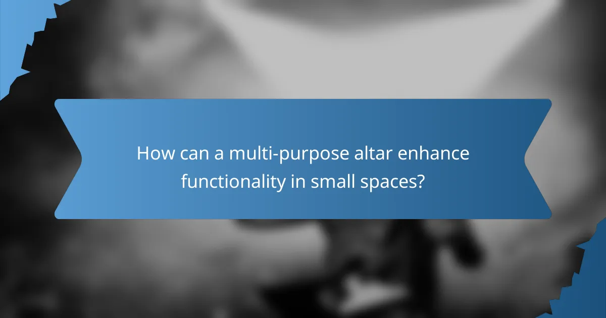 How can a multi-purpose altar enhance functionality in small spaces?