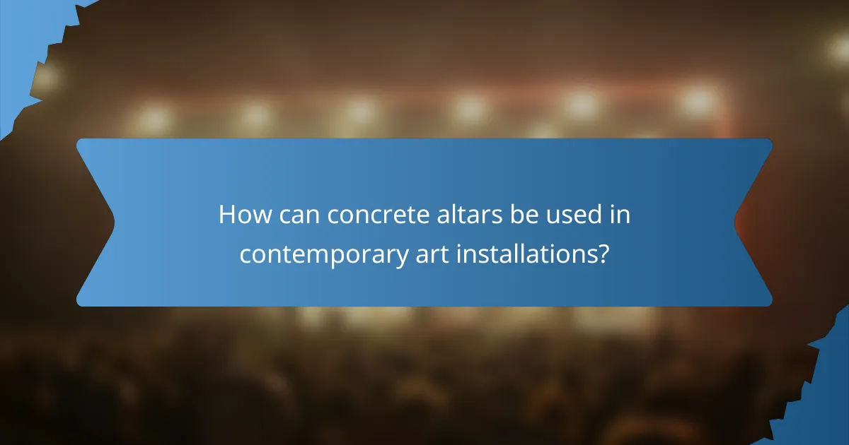 How can concrete altars be used in contemporary art installations?
