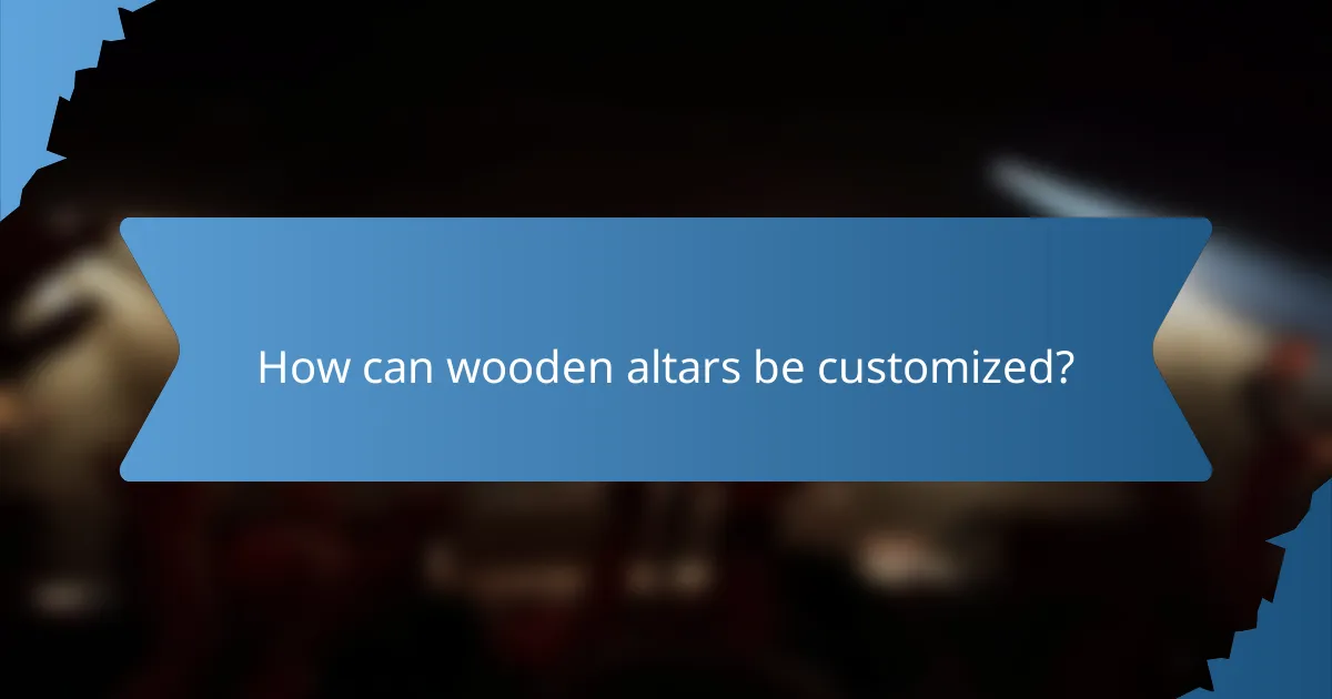 How can wooden altars be customized?