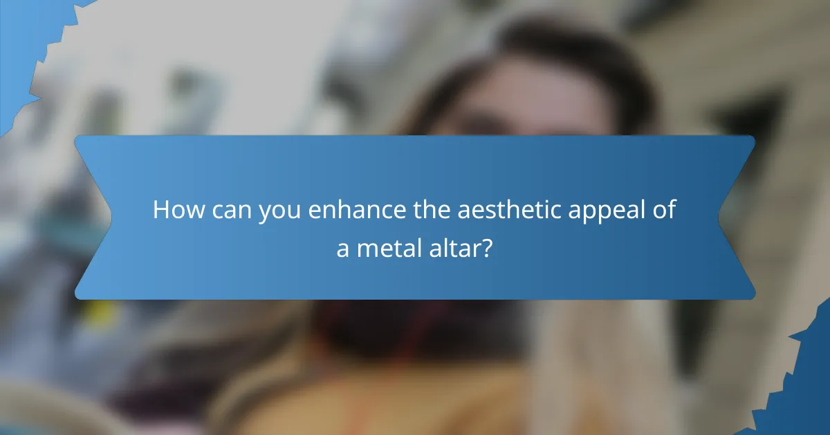 How can you enhance the aesthetic appeal of a metal altar?