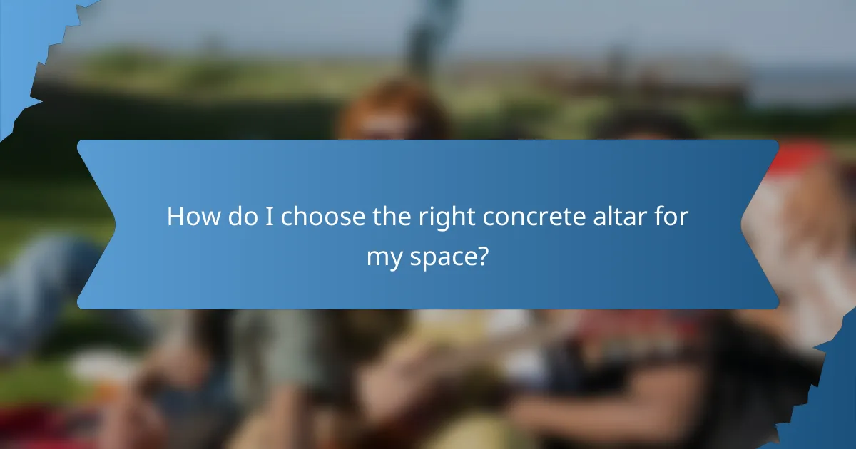 How do I choose the right concrete altar for my space?