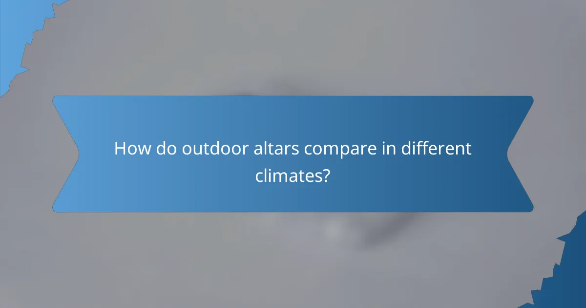 How do outdoor altars compare in different climates?