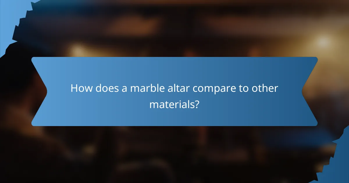 How does a marble altar compare to other materials?
