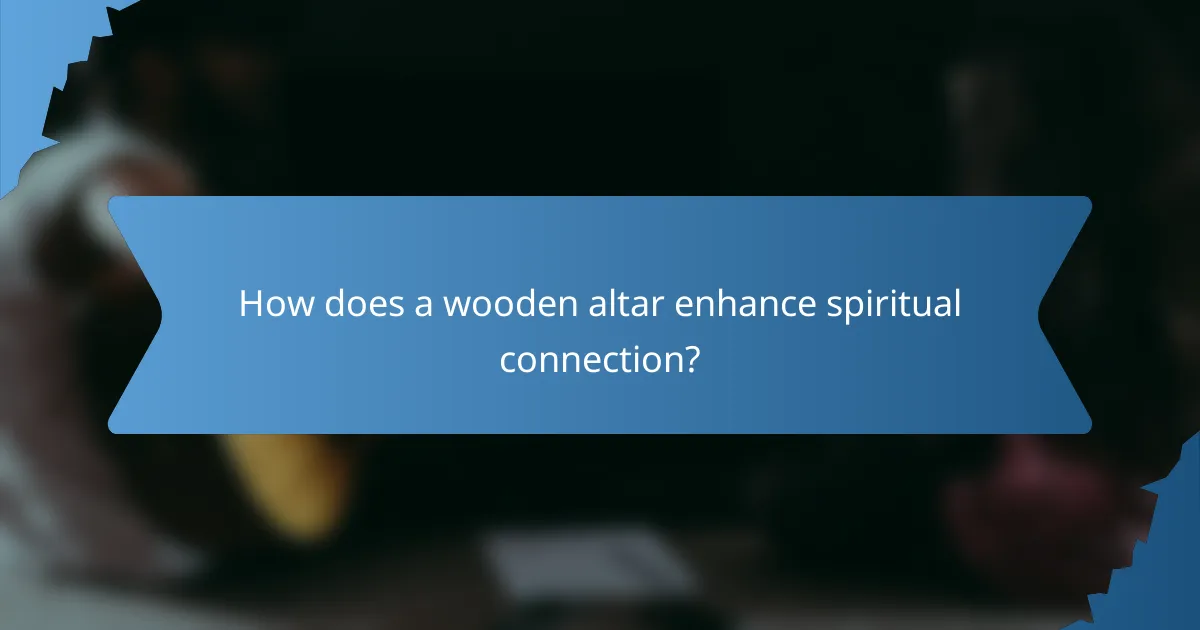How does a wooden altar enhance spiritual connection?