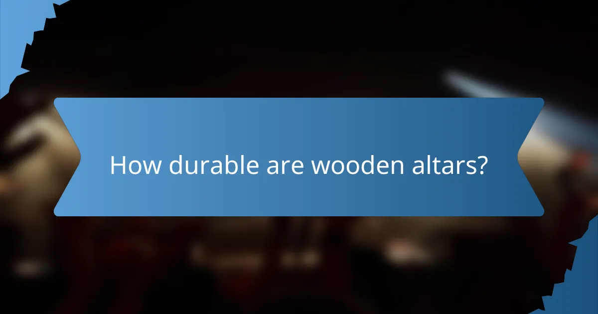 How durable are wooden altars?