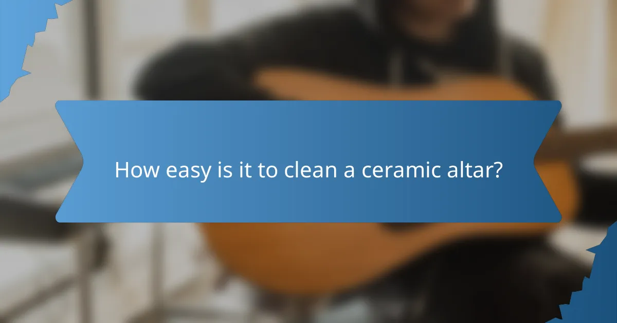 How easy is it to clean a ceramic altar?