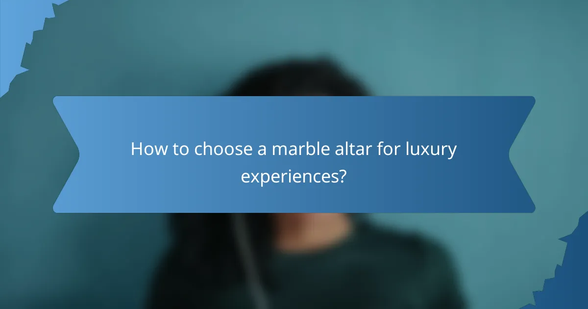 How to choose a marble altar for luxury experiences?