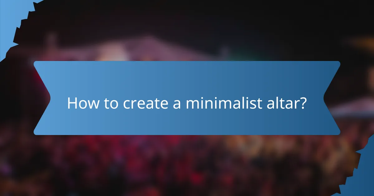 How to create a minimalist altar?