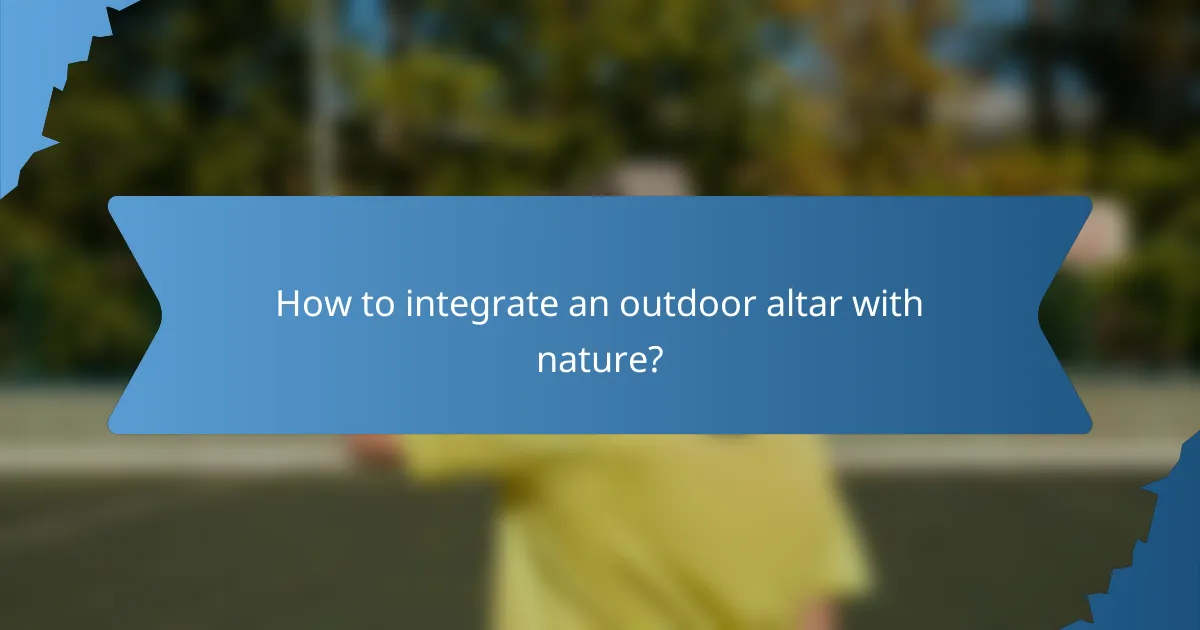 How to integrate an outdoor altar with nature?