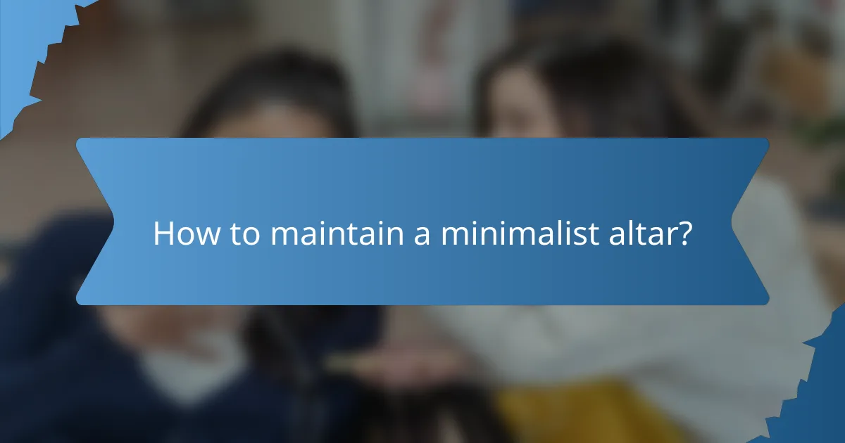 How to maintain a minimalist altar?