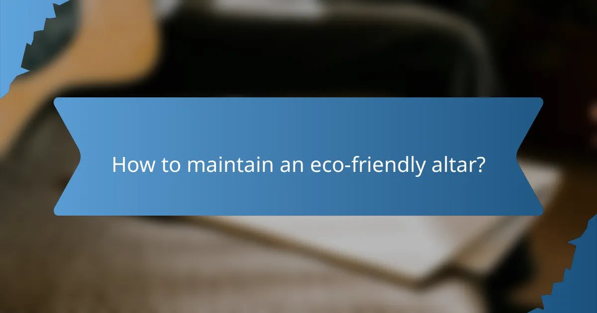 How to maintain an eco-friendly altar?