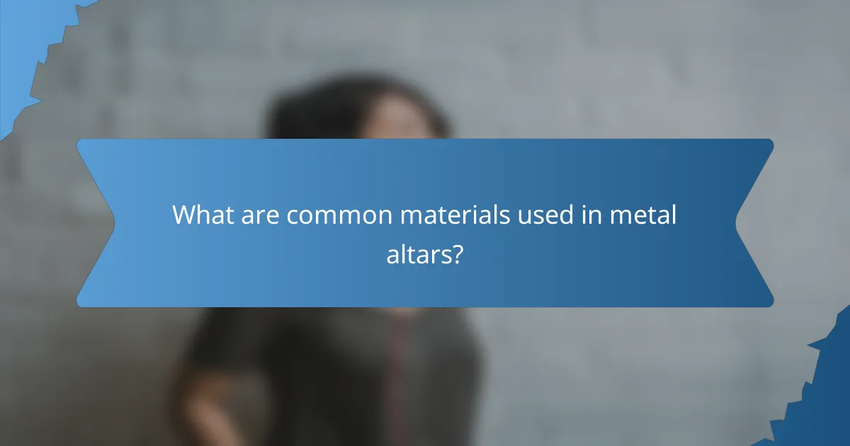What are common materials used in metal altars?