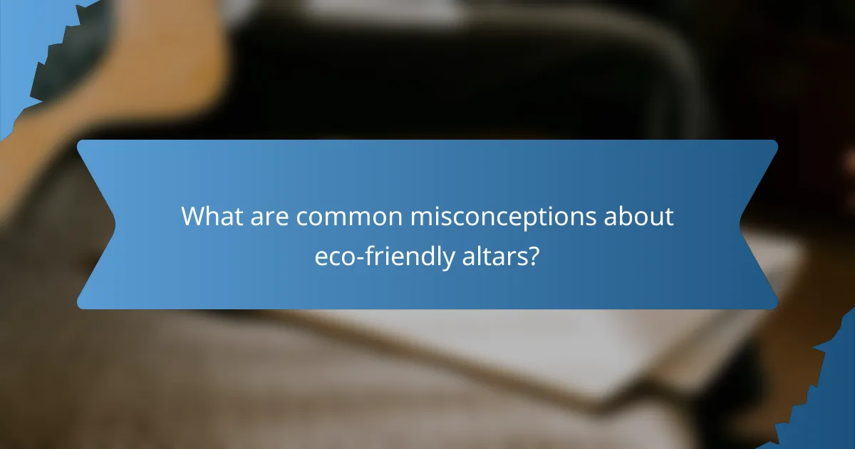 What are common misconceptions about eco-friendly altars?