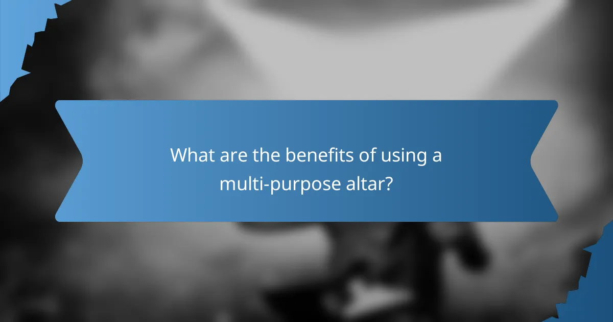 What are the benefits of using a multi-purpose altar?