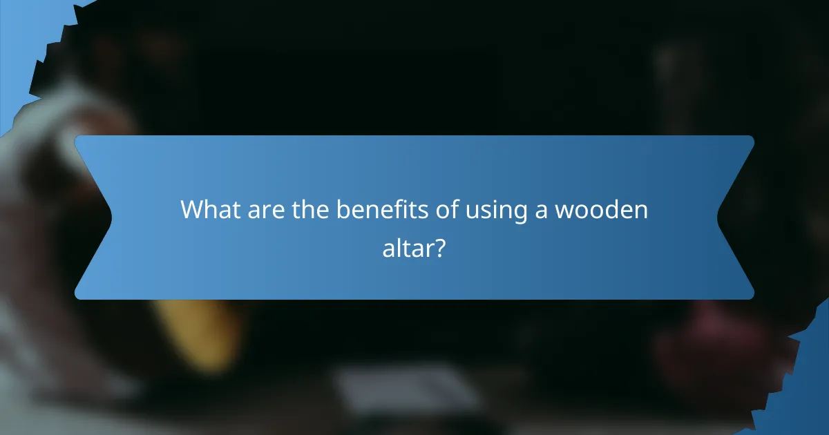 What are the benefits of using a wooden altar?