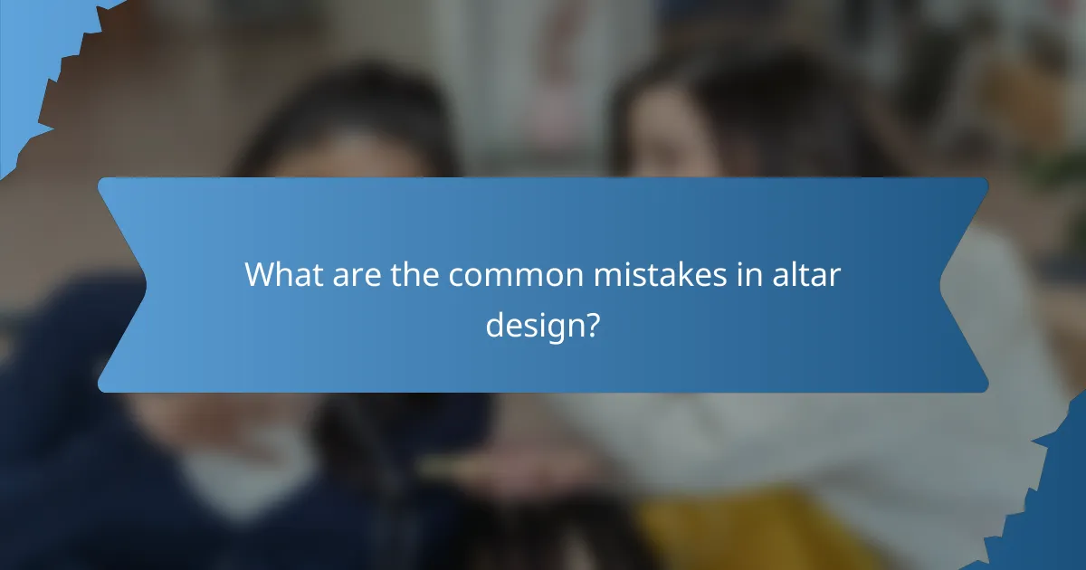 What are the common mistakes in altar design?