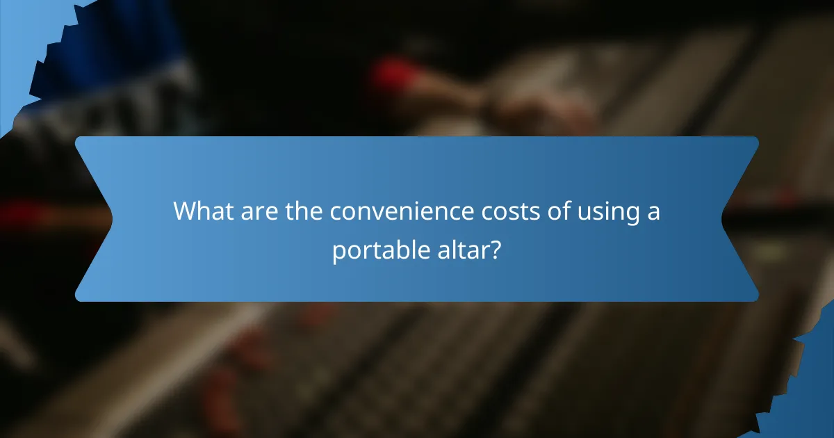 What are the convenience costs of using a portable altar?