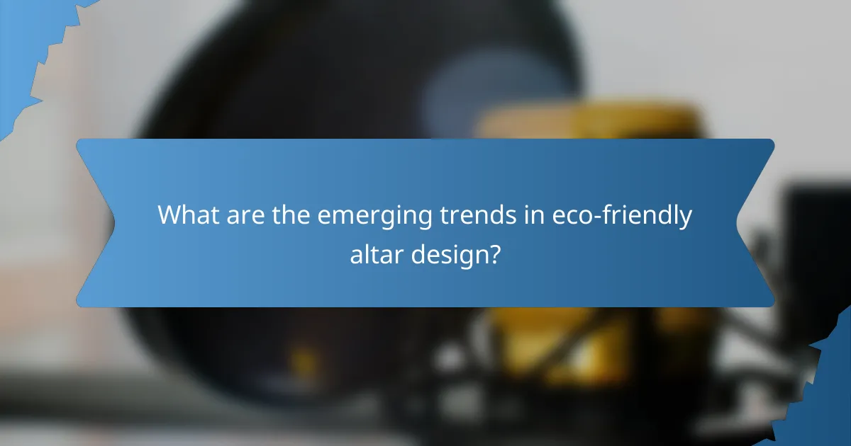 What are the emerging trends in eco-friendly altar design?