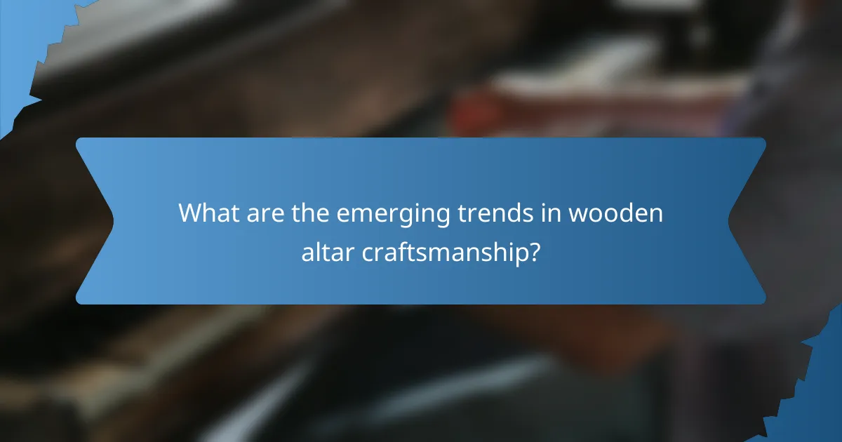 What are the emerging trends in wooden altar craftsmanship?