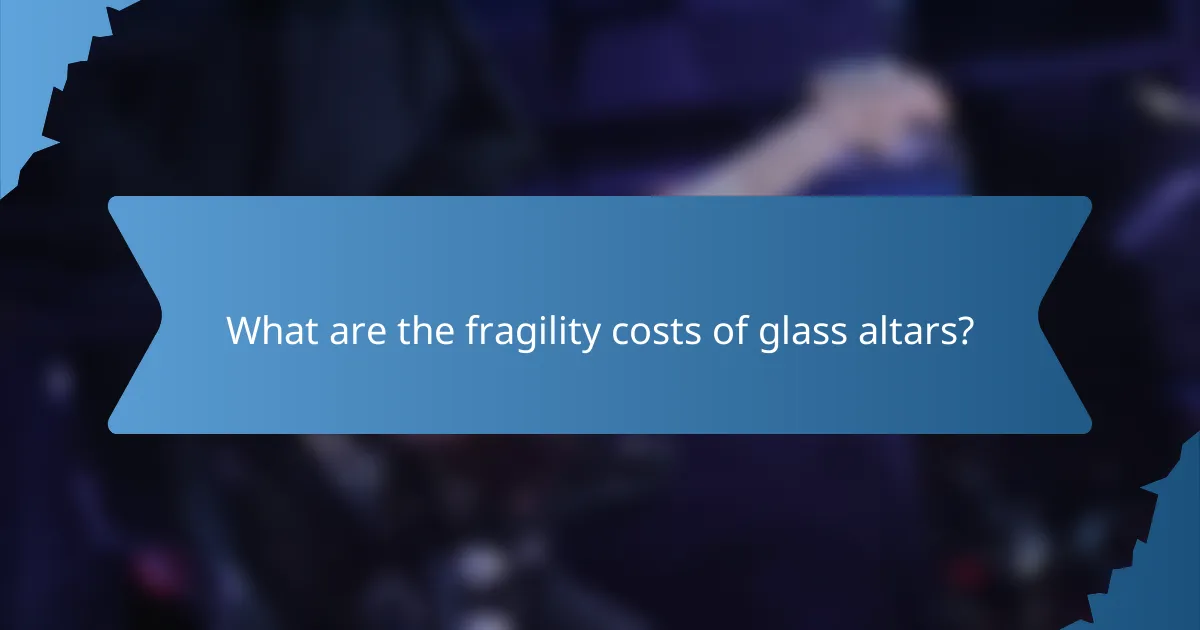 What are the fragility costs of glass altars?