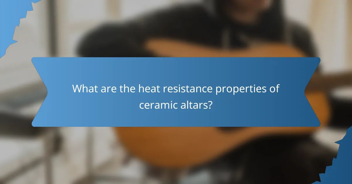 What are the heat resistance properties of ceramic altars?