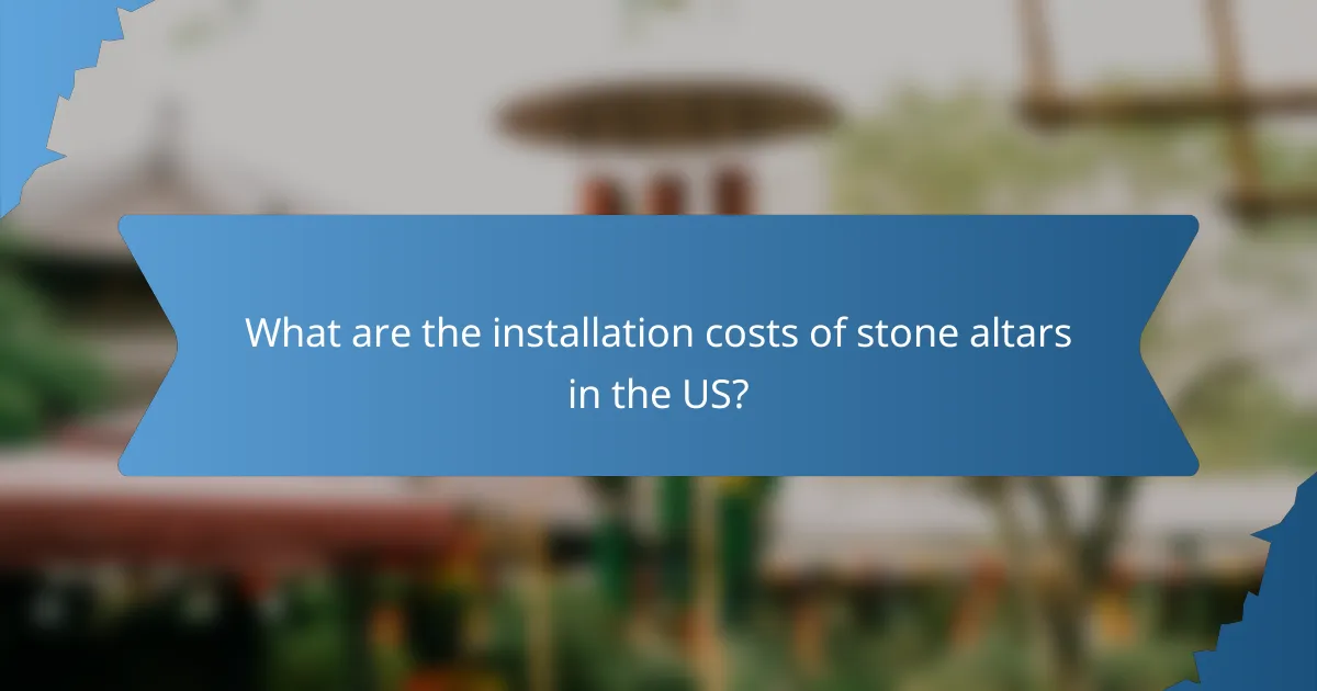 What are the installation costs of stone altars in the US?