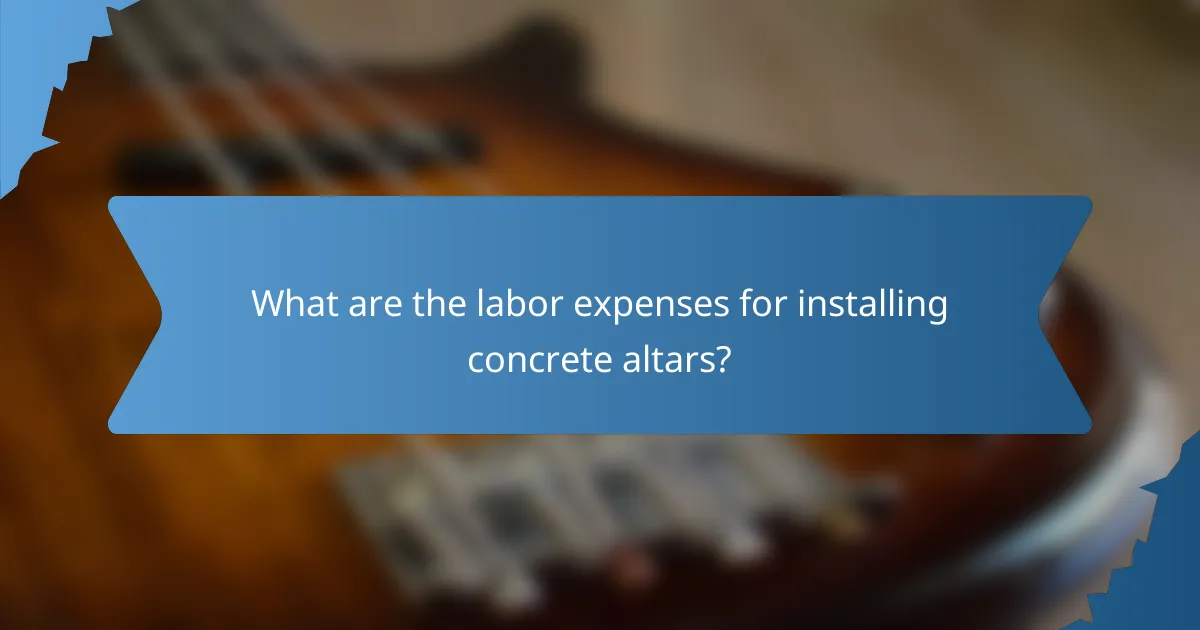 What are the labor expenses for installing concrete altars?