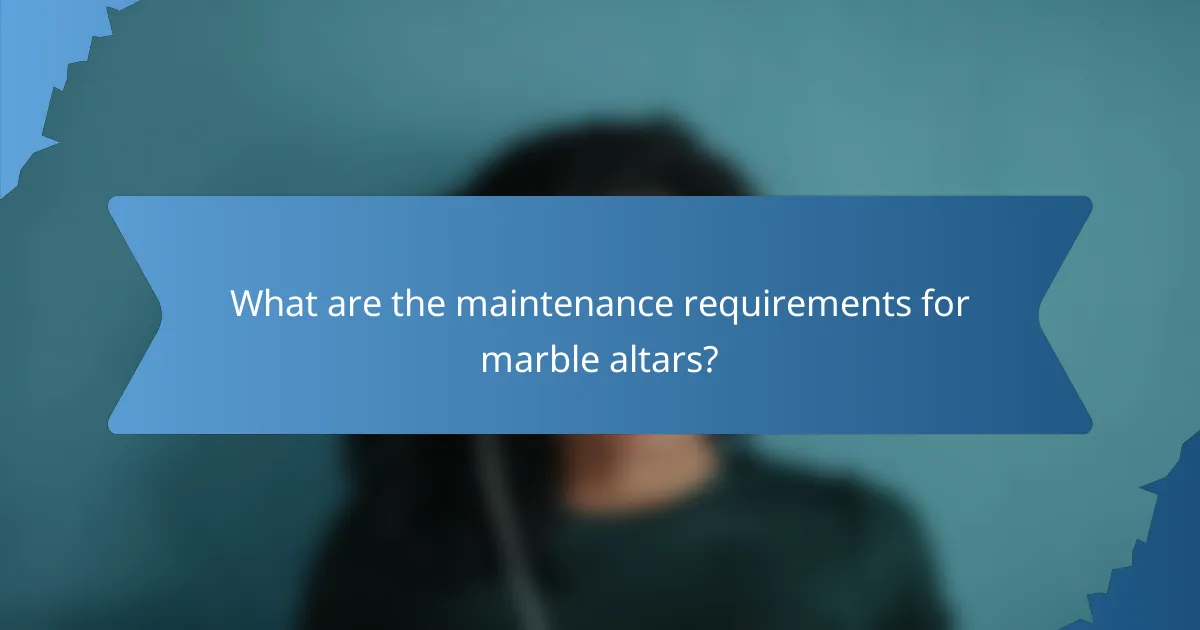 What are the maintenance requirements for marble altars?
