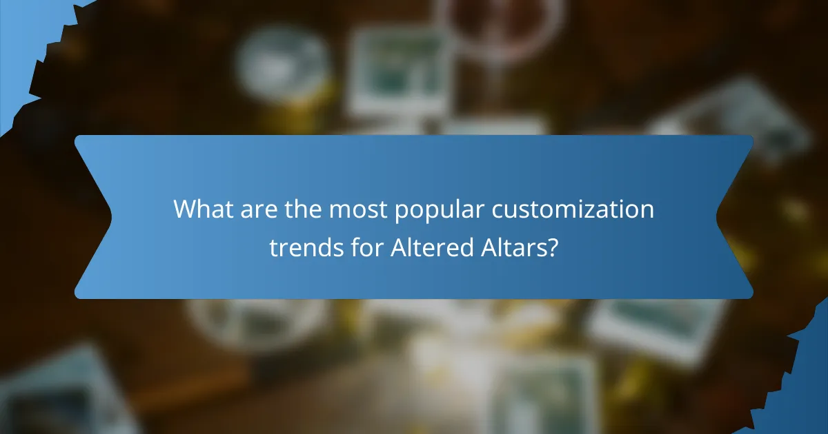 What are the most popular customization trends for Altered Altars?