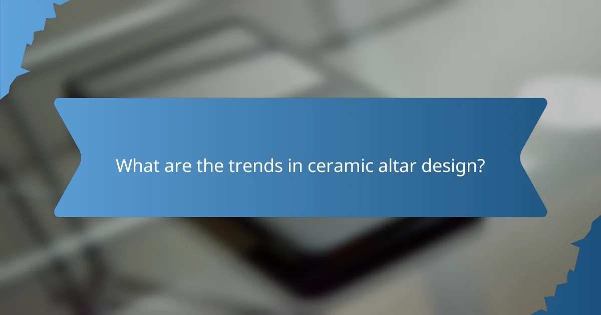 What are the trends in ceramic altar design?
