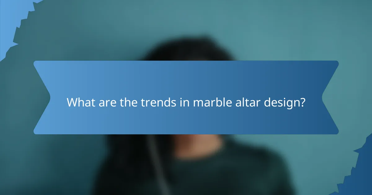 What are the trends in marble altar design?