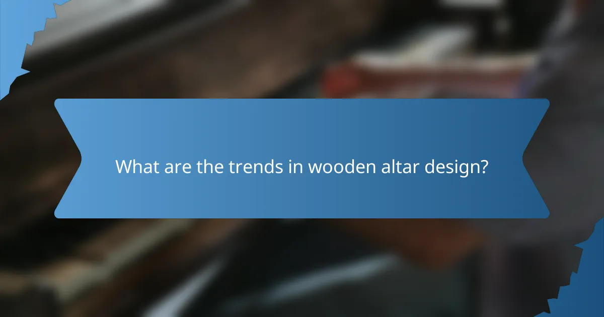 What are the trends in wooden altar design?