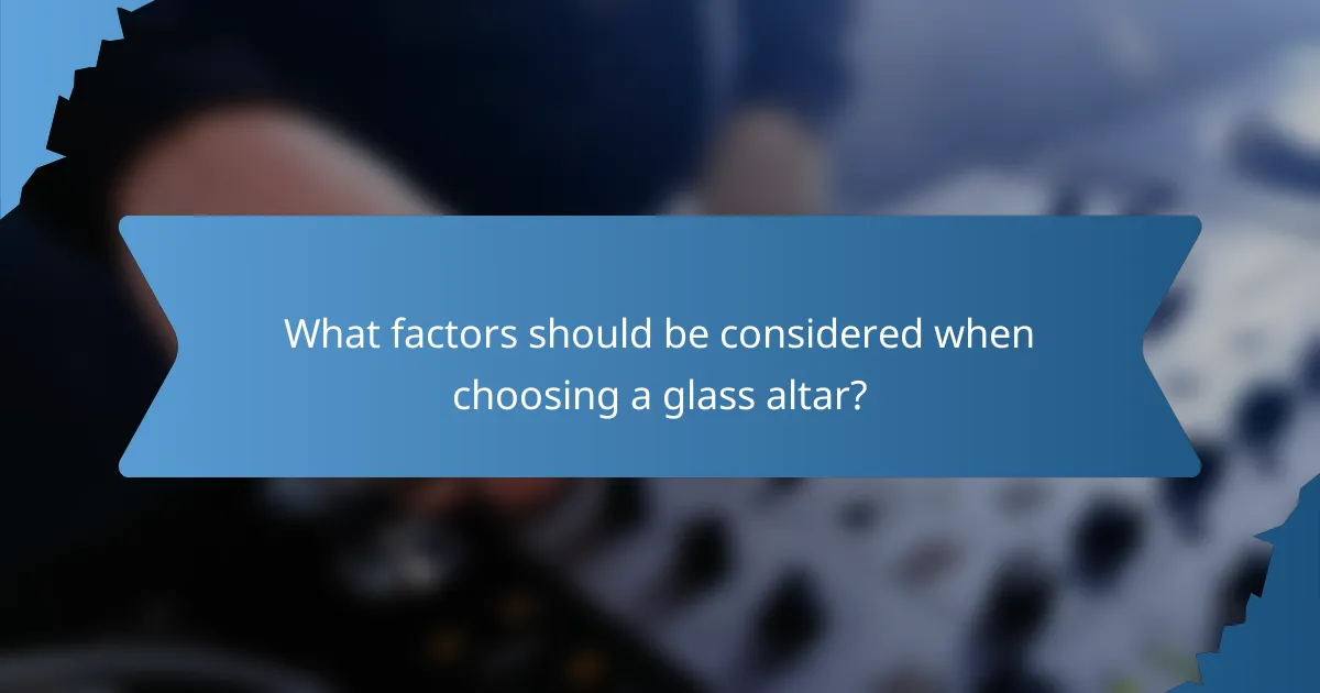What factors should be considered when choosing a glass altar?