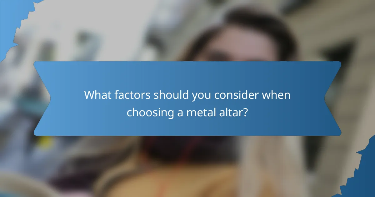 What factors should you consider when choosing a metal altar?