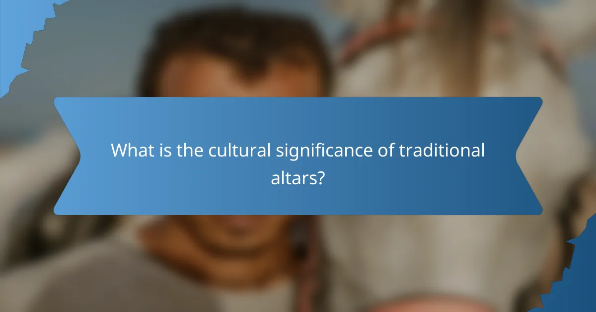 What is the cultural significance of traditional altars?