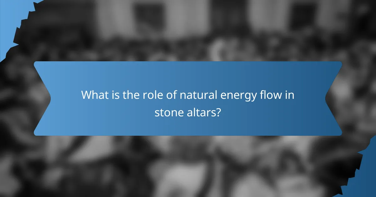 What is the role of natural energy flow in stone altars?