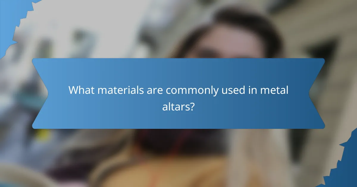 What materials are commonly used in metal altars?